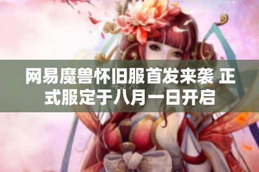 网易魔兽怀旧服首发来袭 正式服定于八月一日开启