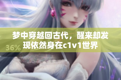 梦中穿越回古代，醒来却发现依然身在c1v1世界