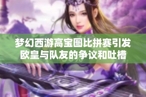 梦幻西游高宝图比拼赛引发欧皇与队友的争议和吐槽