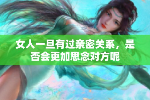 女人一旦有过亲密关系，是否会更加思念对方呢