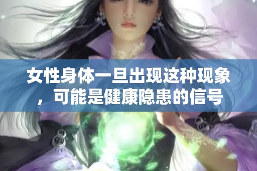 女性身体一旦出现这种现象，可能是健康隐患的信号