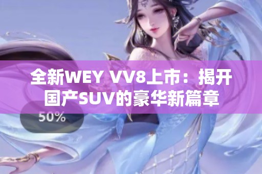 全新WEY VV8上市：揭开国产SUV的豪华新篇章
