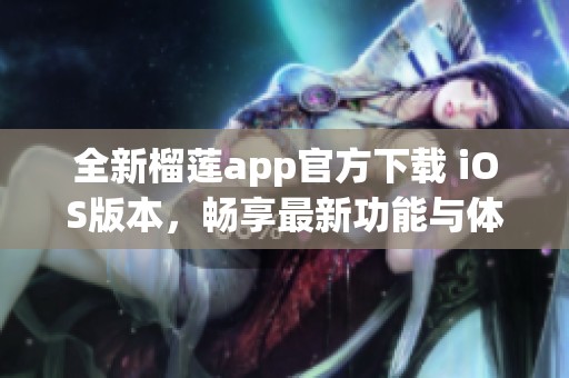 全新榴莲app官方下载 iOS版本，畅享最新功能与体验