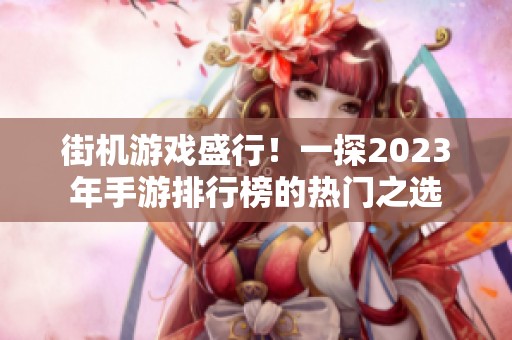 街机游戏盛行！一探2023年手游排行榜的热门之选