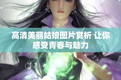 高清美丽姑娘图片赏析 让你感受青春与魅力