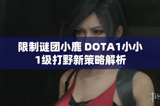 限制谜团小鹿 DOTA1小小1级打野新策略解析