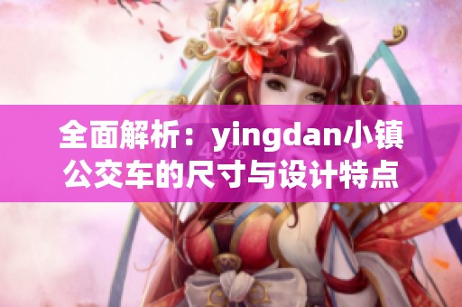 全面解析：yingdan小镇公交车的尺寸与设计特点