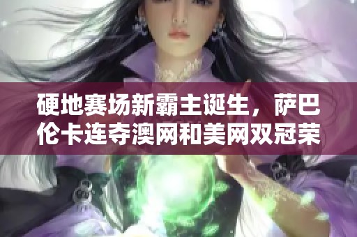 硬地赛场新霸主诞生，萨巴伦卡连夺澳网和美网双冠荣耀