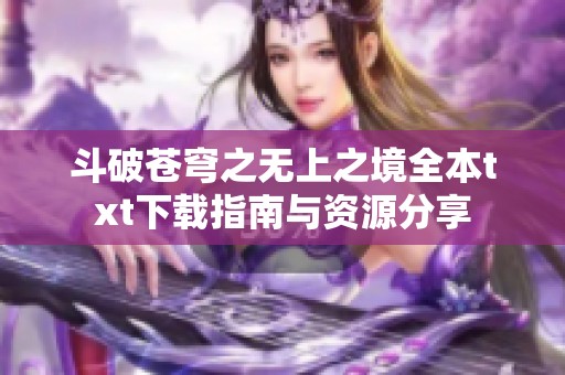 斗破苍穹之无上之境全本txt下载指南与资源分享