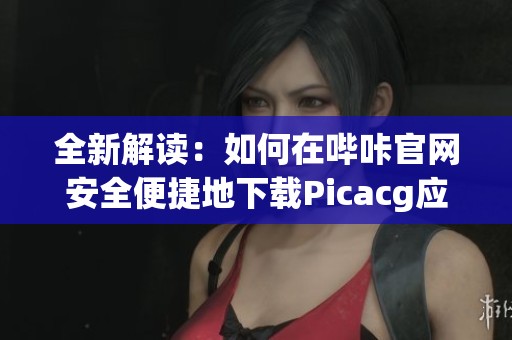 全新解读：如何在哔咔官网安全便捷地下载Picacg应用