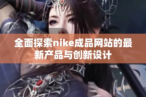 全面探索nike成品网站的最新产品与创新设计