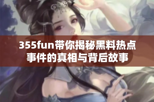 355fun带你揭秘黑料热点事件的真相与背后故事