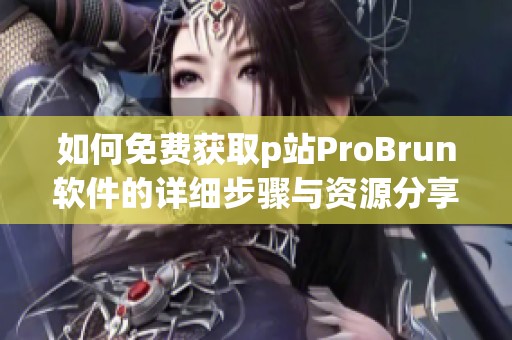 如何免费获取p站ProBrun软件的详细步骤与资源分享