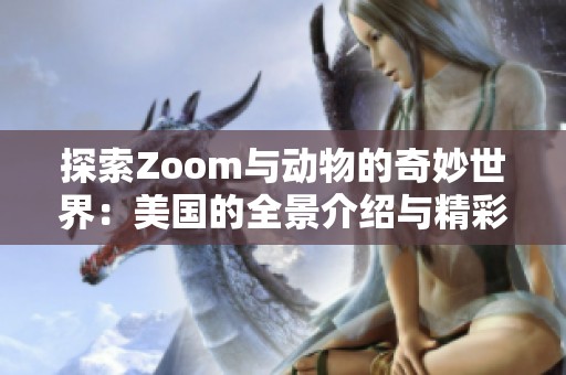 探索Zoom与动物的奇妙世界：美国的全景介绍与精彩瞬间