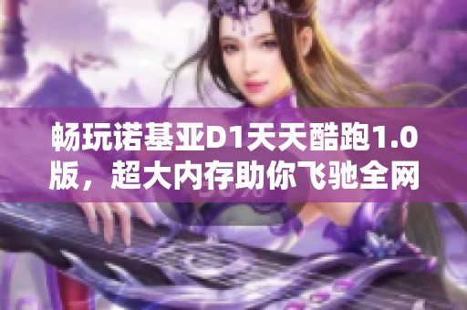 畅玩诺基亚D1天天酷跑1.0版，超大内存助你飞驰全网通体验