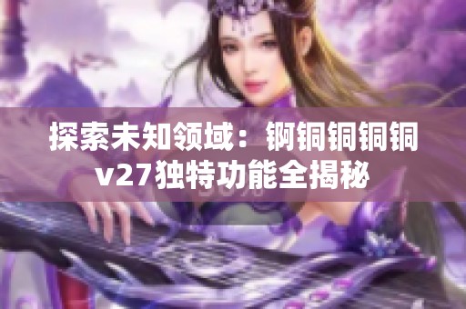 探索未知领域：锕铜铜铜铜v27独特功能全揭秘