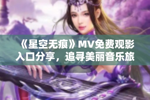 《星空无痕》MV免费观影入口分享，追寻美丽音乐旅程