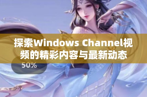 探索Windows Channel视频的精彩内容与最新动态