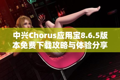 中兴Chorus应用宝8.6.5版本免费下载攻略与体验分享