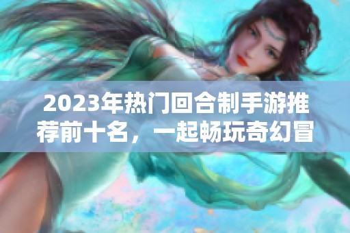 2023年热门回合制手游推荐前十名，一起畅玩奇幻冒险世界