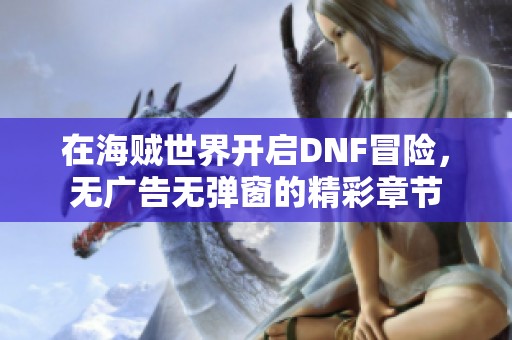 在海贼世界开启DNF冒险，无广告无弹窗的精彩章节