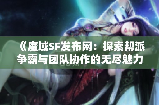 《魔域SF发布网：探索帮派争霸与团队协作的无尽魅力》