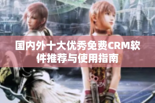 国内外十大优秀免费CRM软件推荐与使用指南