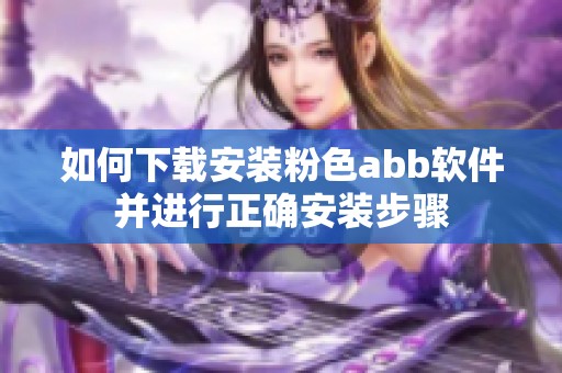 如何下载安装粉色abb软件并进行正确安装步骤