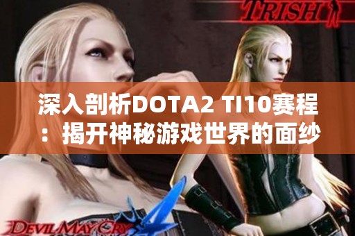 深入剖析DOTA2 TI10赛程：揭开神秘游戏世界的面纱