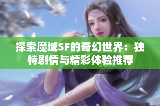 探索魔域SF的奇幻世界：独特剧情与精彩体验推荐