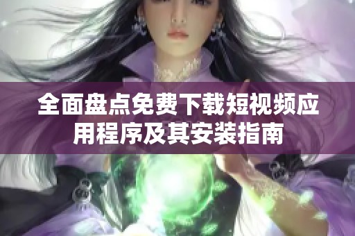 全面盘点免费下载短视频应用程序及其安装指南