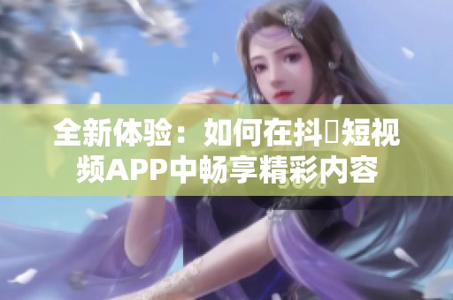 全新体验：如何在抖抈短视频APP中畅享精彩内容