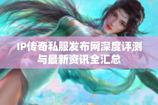 IP传奇私服发布网深度评测与最新资讯全汇总