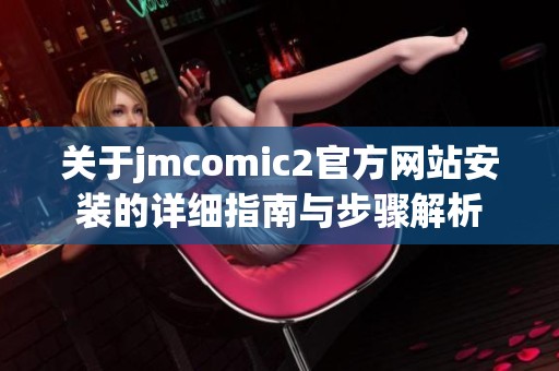 关于jmcomic2官方网站安装的详细指南与步骤解析