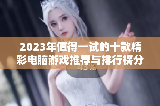 2023年值得一试的十款精彩电脑游戏推荐与排行榜分享