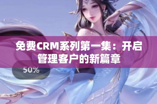 免费CRM系列第一集：开启管理客户的新篇章