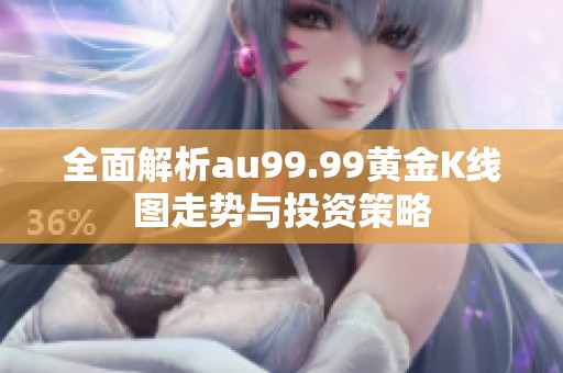 全面解析au99.99黄金K线图走势与投资策略