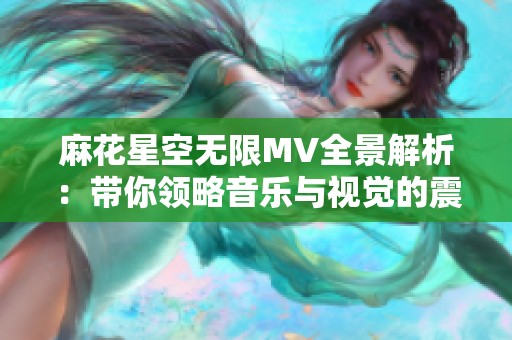 麻花星空无限MV全景解析：带你领略音乐与视觉的震撼结合