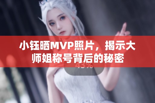 小钰晒MVP照片，揭示大师姐称号背后的秘密