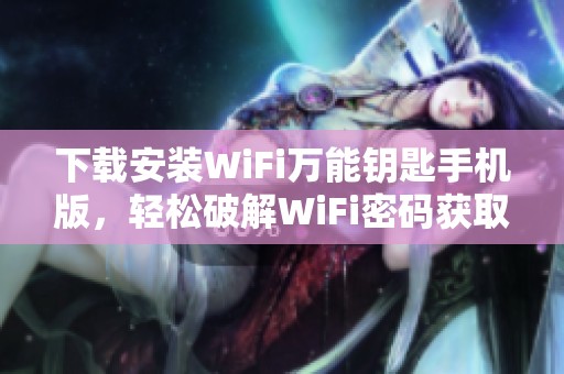 下载安装WiFi万能钥匙手机版，轻松破解WiFi密码获取网络连接