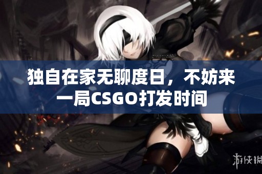 独自在家无聊度日，不妨来一局CSGO打发时间