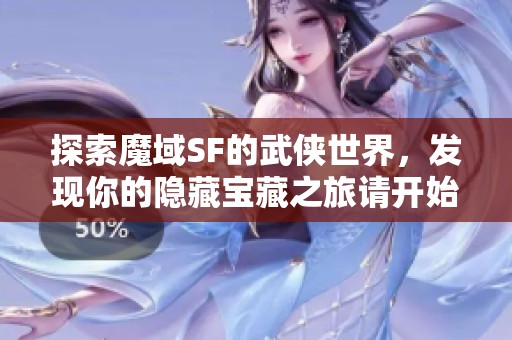 探索魔域SF的武侠世界，发现你的隐藏宝藏之旅请开始！