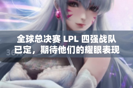 全球总决赛 LPL 四强战队已定，期待他们的耀眼表现