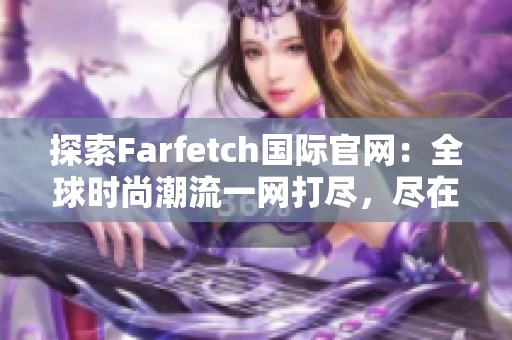 探索Farfetch国际官网：全球时尚潮流一网打尽，尽在掌握之中