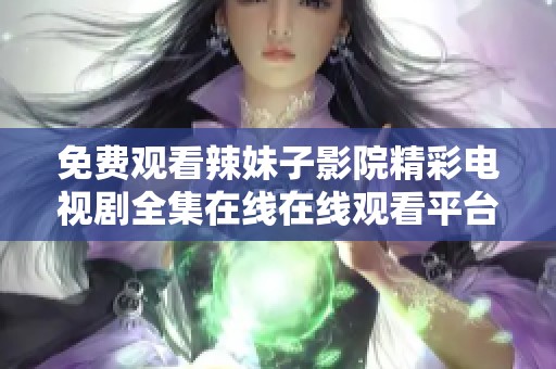 免费观看辣妹子影院精彩电视剧全集在线在线观看平台