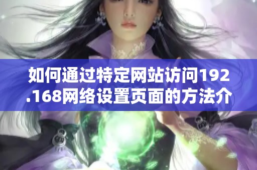 如何通过特定网站访问192.168网络设置页面的方法介绍