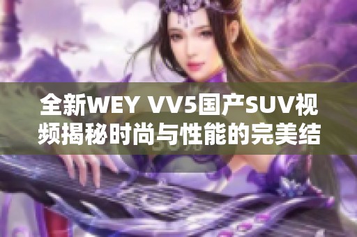 全新WEY VV5国产SUV视频揭秘时尚与性能的完美结合