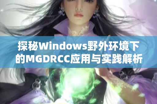 探秘Windows野外环境下的MGDRCC应用与实践解析