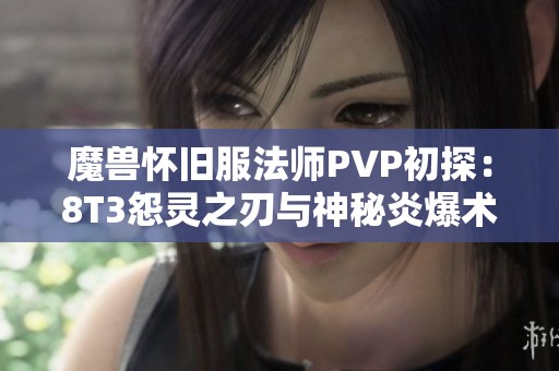 魔兽怀旧服法师PVP初探：8T3怨灵之刃与神秘炎爆术的精彩互动