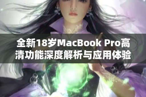 全新18岁MacBook Pro高清功能深度解析与应用体验